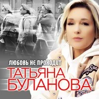 Татьяна Буланова - Любовь не проходит