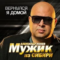 Мужик из СИБИРИ Александр Конев - Вернулся я домой